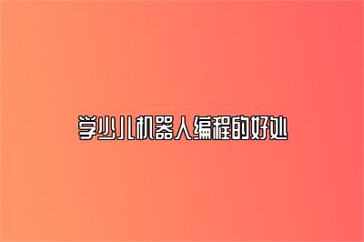 学少儿机器人编程的好处 