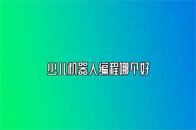 少儿机器人编程哪个好 