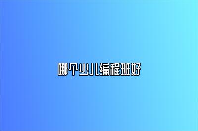 哪个少儿编程班好 