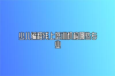 少儿编程线上培训机构哪些专业 