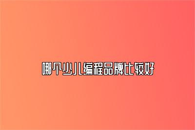 哪个少儿编程品牌比较好 