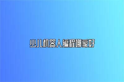 少儿机器人编程哪家好 