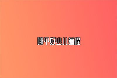 哪个好少儿编程 