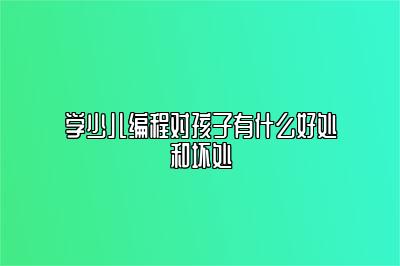 学少儿编程对孩子有什么好处和坏处 
