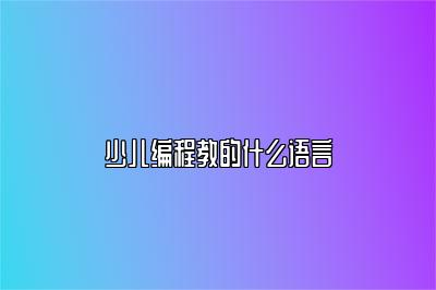 少儿编程教的什么语言 