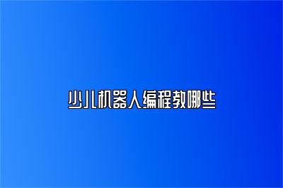 少儿机器人编程教哪些 