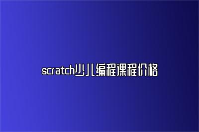 scratch少儿编程课程价格 
