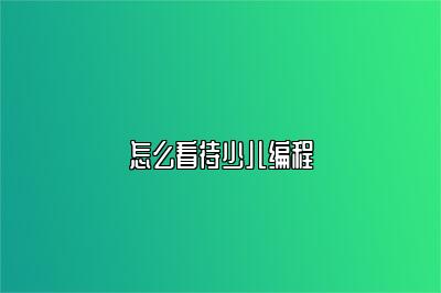 怎么看待少儿编程 