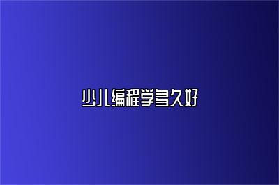 少儿编程学多久好 