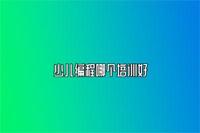 少儿编程哪个培训好 