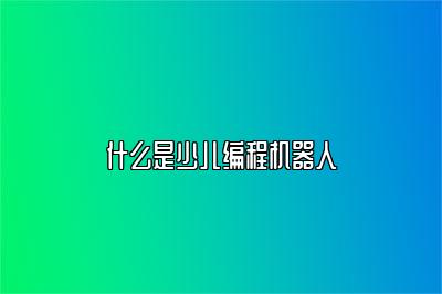 什么是少儿编程机器人 
