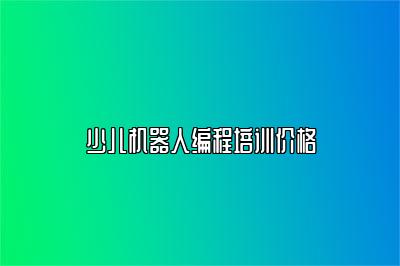 少儿机器人编程培训价格 