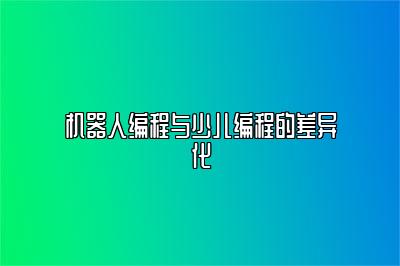 机器人编程与少儿编程的差异化 