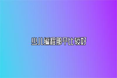 少儿编程那个比较好 