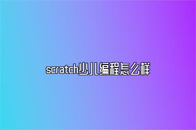 scratch少儿编程怎么样 