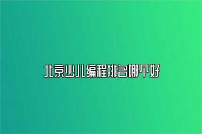 北京少儿编程排名哪个好 