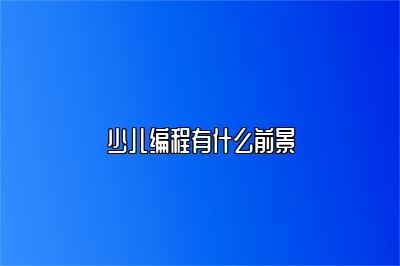 少儿编程有什么前景 