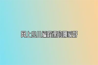 网上少儿编程课的哪家好