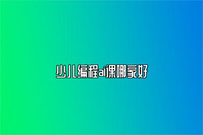 少儿编程ai课哪家好 