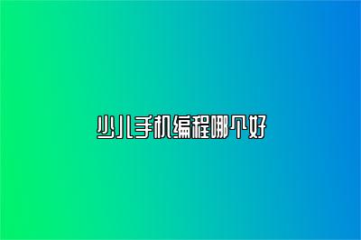 少儿手机编程哪个好 