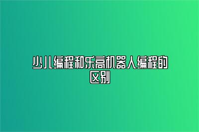 少儿编程和乐高机器人编程的区别 