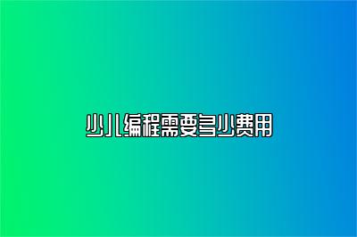 少儿编程需要多少费用 