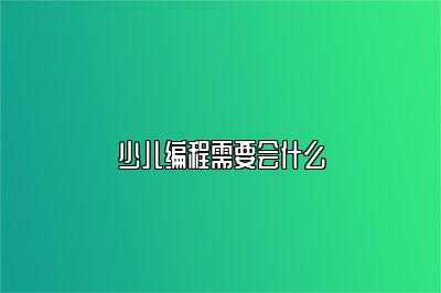 少儿编程需要会什么 