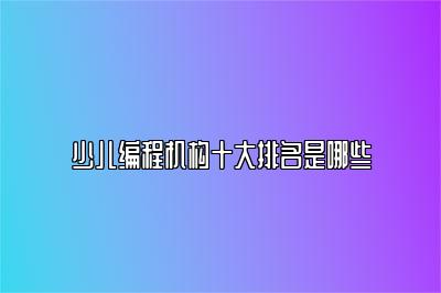 少儿编程机构十大排名是哪些 