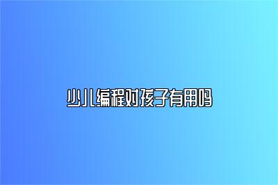 少儿编程对孩子有用吗 