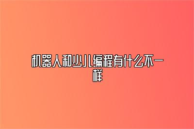 机器人和少儿编程有什么不一样 