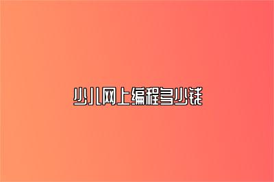 少儿网上编程多少钱 