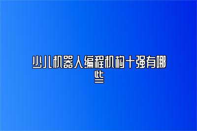 少儿机器人编程机构十强有哪些