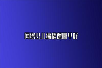 网络少儿编程课哪个好 