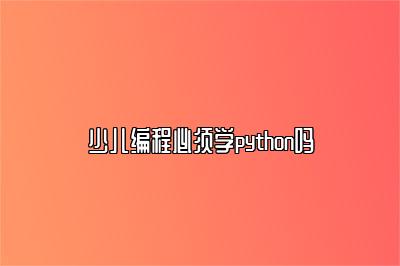 少儿编程必须学python吗