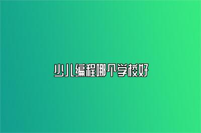 少儿编程哪个学校好 