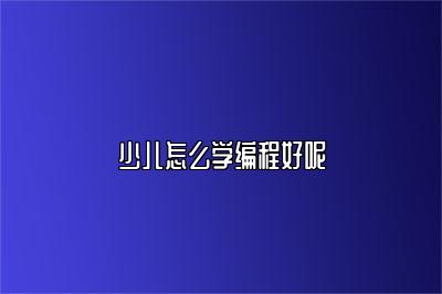 少儿怎么学编程好呢
