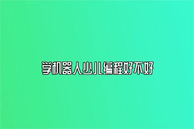 学机器人少儿编程好不好 
