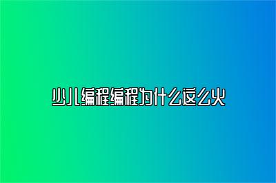 少儿编程编程为什么这么火