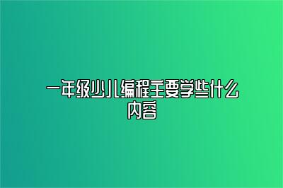 一年级少儿编程主要学些什么内容