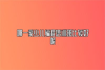 哪一家少儿编程培训班比较好呢 