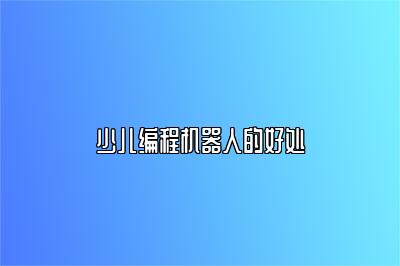 少儿编程机器人的好处 