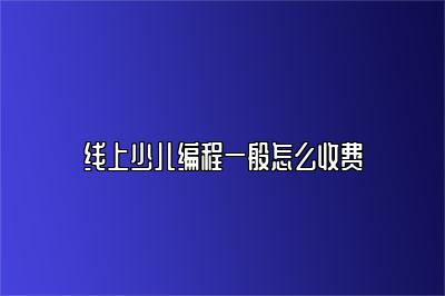 线上少儿编程一般怎么收费 