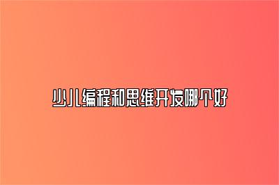 少儿编程和思维开发哪个好 