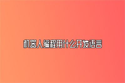 机器人编程用什么开发语言 