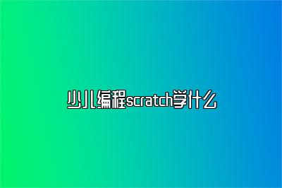 少儿编程scratch学什么 