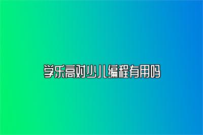 学乐高对少儿编程有用吗 