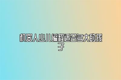 机器人少儿编程适合多大的孩子