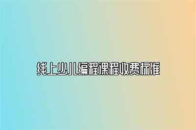 线上少儿编程课程收费标准
