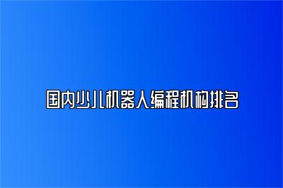 国内少儿机器人编程机构排名 