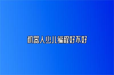 机器人少儿编程好不好